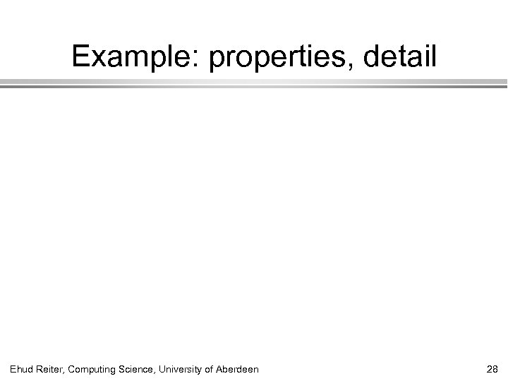Example: properties, detail Ehud Reiter, Computing Science, University of Aberdeen 28 