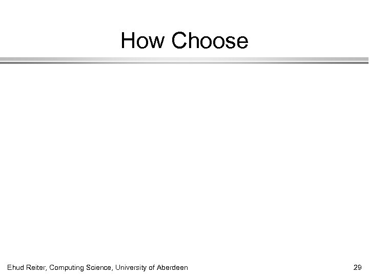 How Choose Ehud Reiter, Computing Science, University of Aberdeen 29 