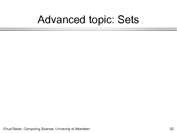 Advanced topic: Sets Ehud Reiter, Computing Science, University of Aberdeen 32 