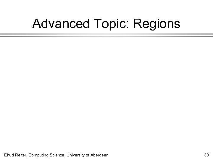 Advanced Topic: Regions Ehud Reiter, Computing Science, University of Aberdeen 33 