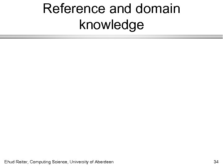 Reference and domain knowledge Ehud Reiter, Computing Science, University of Aberdeen 34 