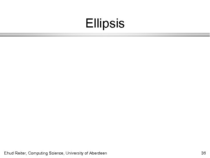Ellipsis Ehud Reiter, Computing Science, University of Aberdeen 36 
