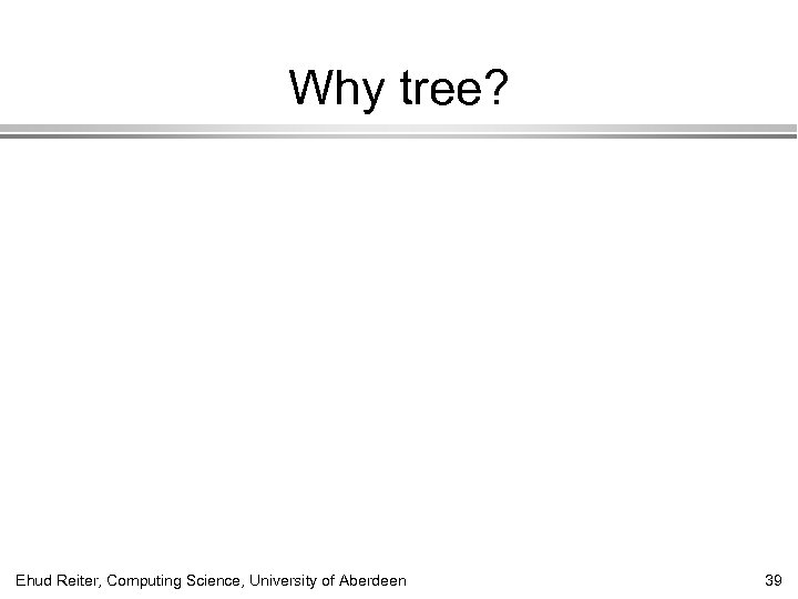 Why tree? Ehud Reiter, Computing Science, University of Aberdeen 39 