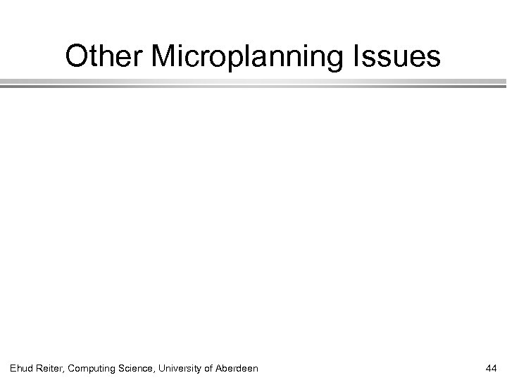 Other Microplanning Issues Ehud Reiter, Computing Science, University of Aberdeen 44 
