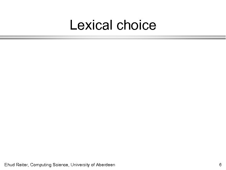 Lexical choice Ehud Reiter, Computing Science, University of Aberdeen 6 
