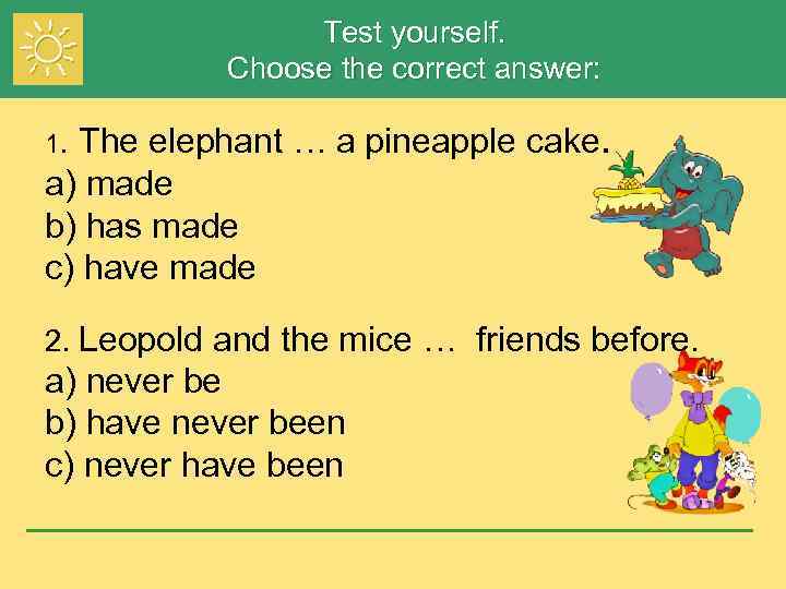 Test yourself. Choose the correct answer: The elephant … a pineapple cake. a) made