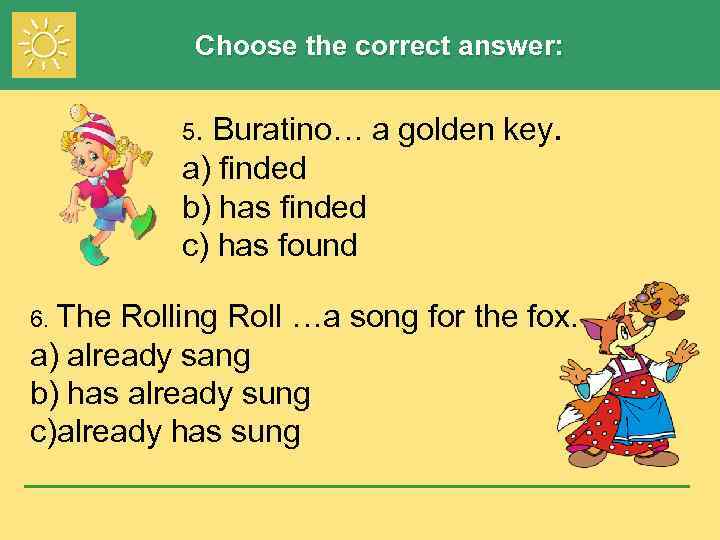 Choose the correct answer: Buratino… a golden key. a) finded b) has finded c)