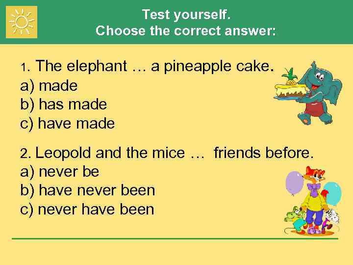 Test yourself. Choose the correct answer: The elephant … a pineapple cake. a) made