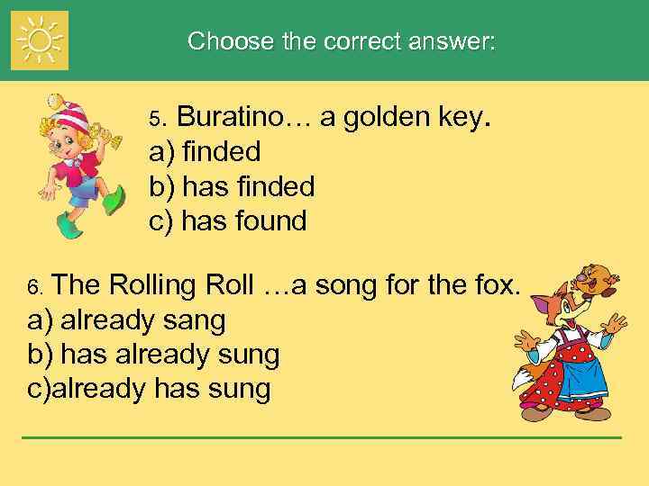 Choose the correct answer: Buratino… a golden key. a) finded b) has finded c)