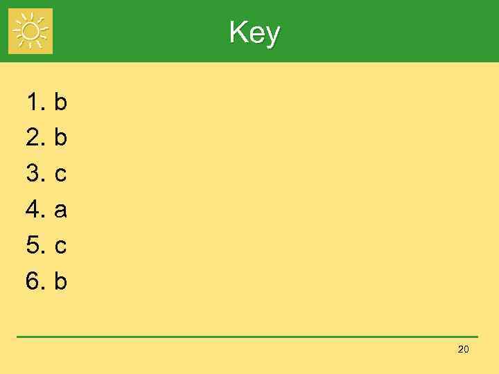 Key 1. b 2. b 3. c 4. a 5. c 6. b 20