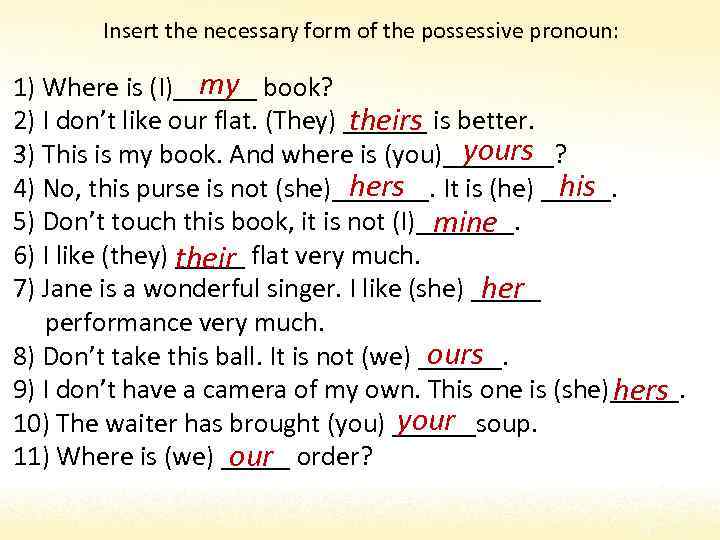 Insert the necessary form of the possessive pronoun: my 1) Where is (I)______ book?