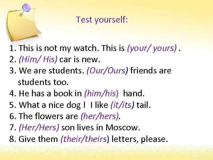 Test yourself: 1. This is not my watch. This is (your/ yours). 2. (Him/