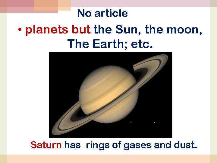 No article • planets but the Sun, the moon, The Earth; etc. Saturn has