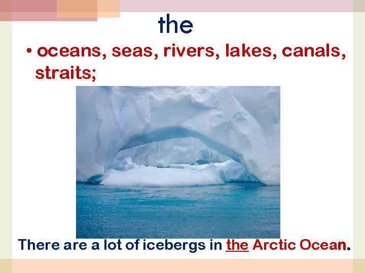 the • oceans, seas, rivers, lakes, canals, straits; There a lot of icebergs in