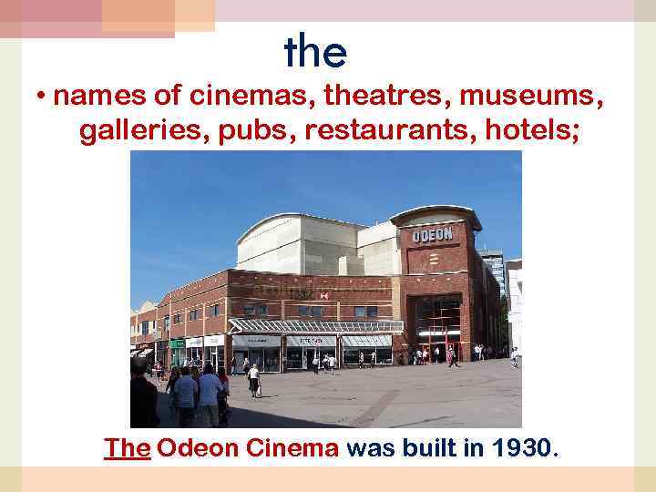 the • names of cinemas, theatres, museums, galleries, pubs, restaurants, hotels; The Odeon Cinema