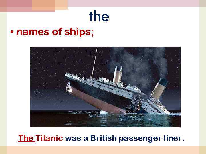 the • names of ships; The Titanic was a British passenger liner. 