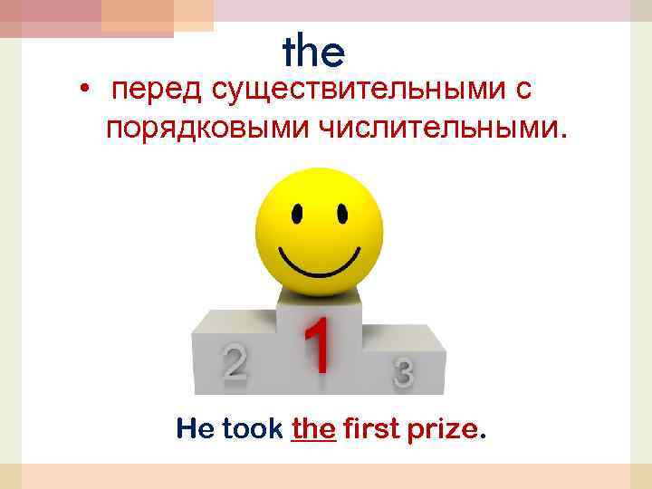 the • перед существительными с порядковыми числительными. He took the first prize. 