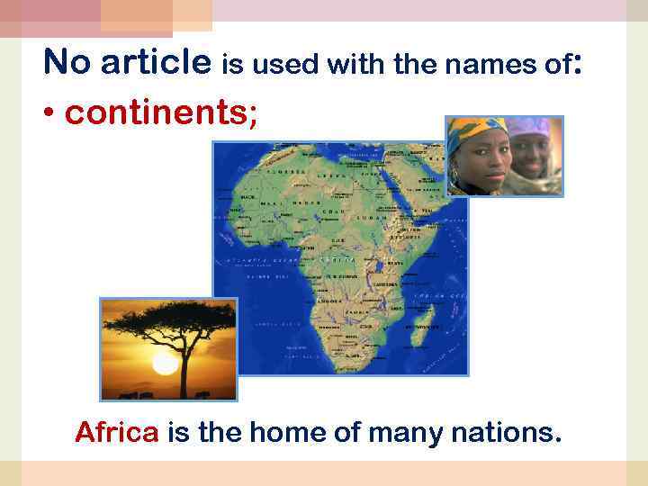 No article is used with the names of: • continents; Africa is the home
