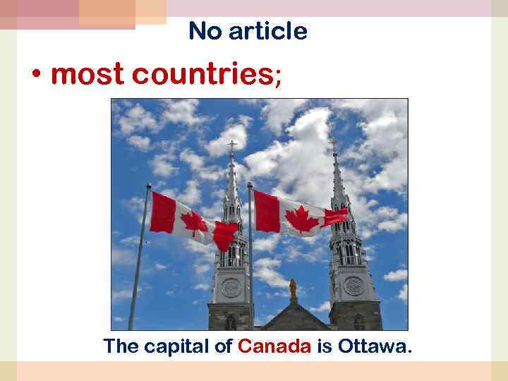 No article • most countries; The capital of Canada is Ottawa. 