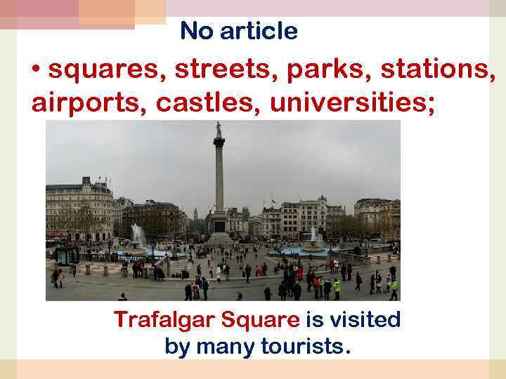 No article • squares, streets, parks, stations, airports, castles, universities; Trafalgar Square is visited