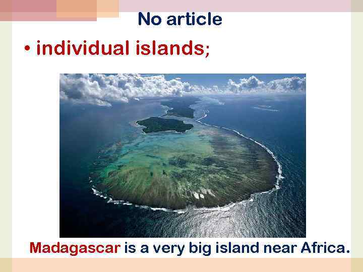 No article • individual islands; Madagascar is a very big island near Africa. 