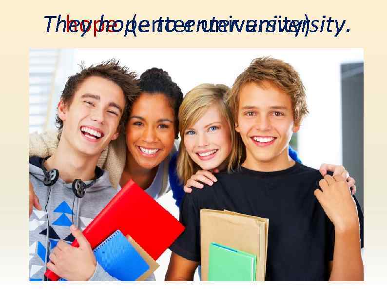 They hope to enter university. hope (enter university) 
