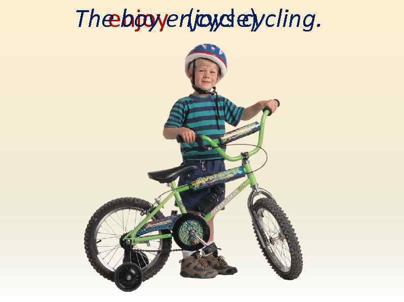 The boy enjoys cycling. enjoy (cycle) 