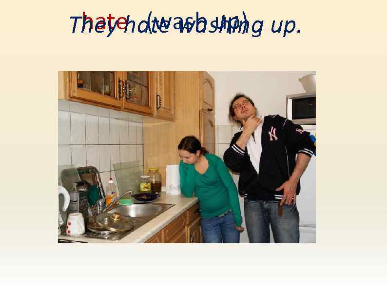 hate (wash up) They hate washing up. 