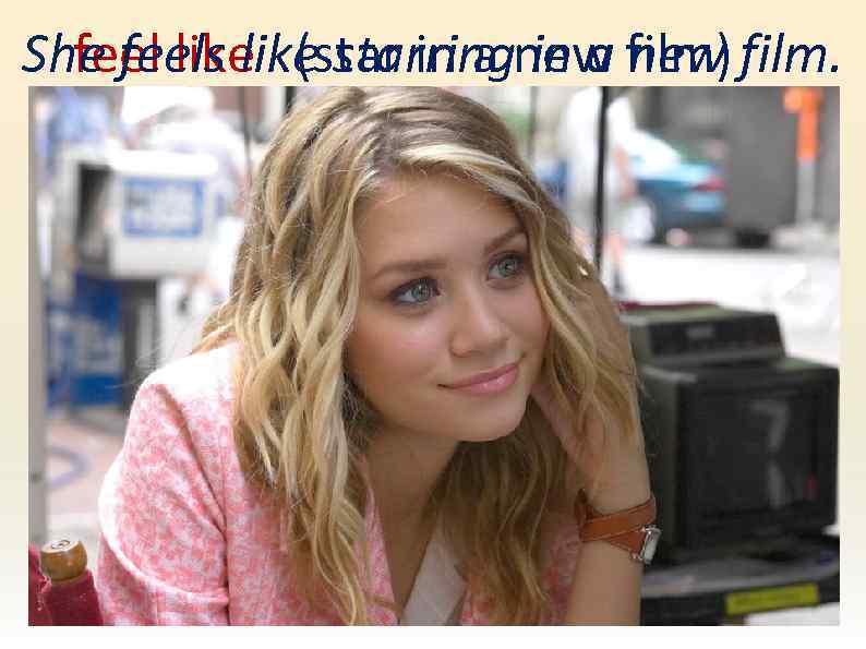 She feels like starringnew film) film. feel like (star in a new 