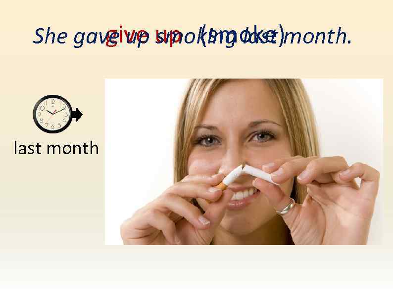 give smoking last She gave up up (smoke)month. last month 