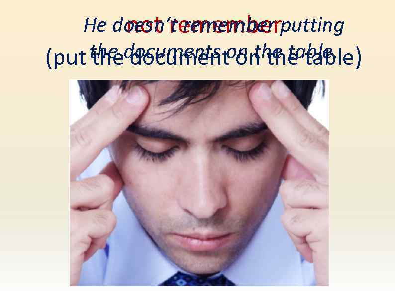 He doesn’t remember putting not remember (put the documents on the table. ) the