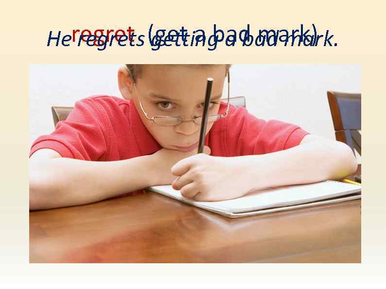 Heregret (get a bad mark) regrets getting a bad mark. 