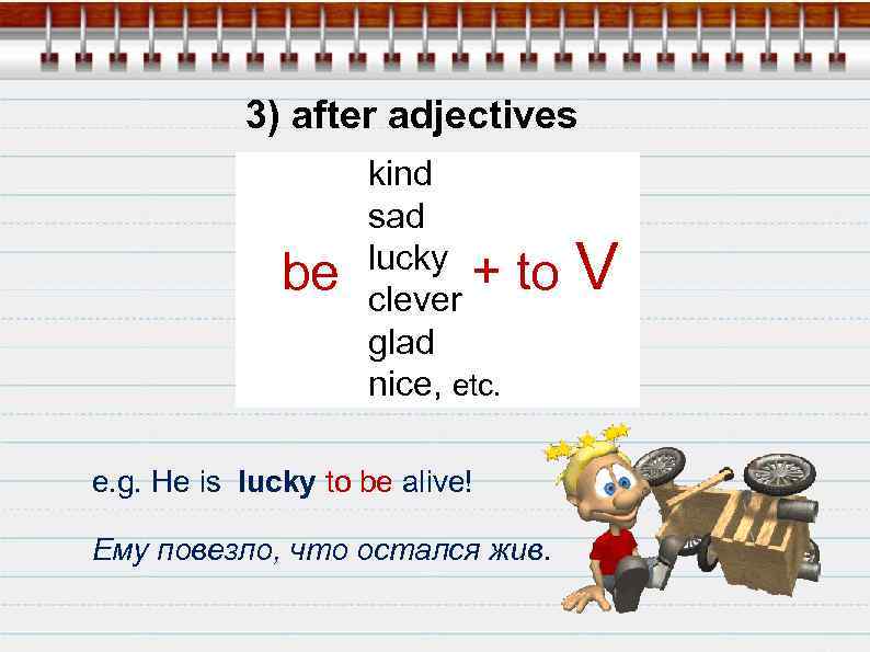 3) after adjectives be kind sad lucky + clever glad nice, etc. to V
