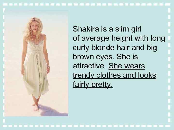 Shakira is a slim girl of average height with long curly blonde hair and