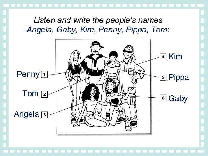 Listen and write the people’s names Angela, Gaby, Kim, Penny, Pippa, Tom: Kim Penny