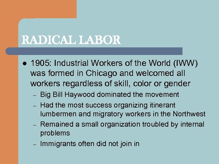 RADICAL LABOR l 1905: Industrial Workers of the World (IWW) was formed in Chicago
