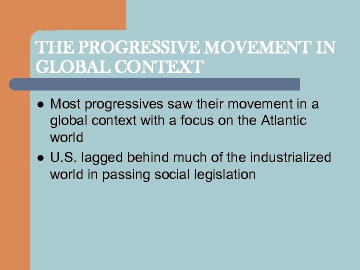 THE PROGRESSIVE MOVEMENT IN GLOBAL CONTEXT l l Most progressives saw their movement in