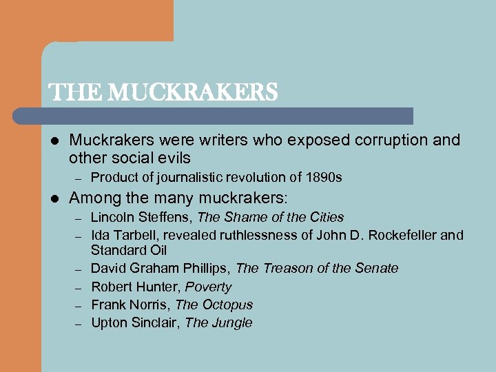 THE MUCKRAKERS l Muckrakers were writers who exposed corruption and other social evils –