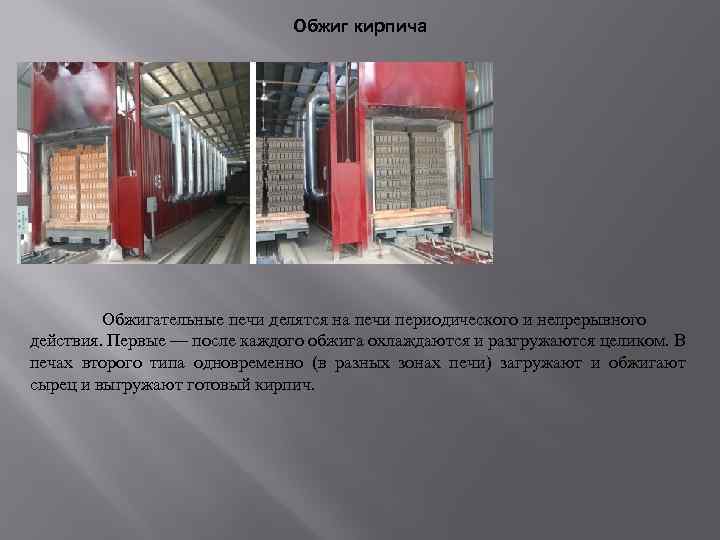 Обжиг кирпича Обжигательные печи делятся на печи периодического и непрерывного действия. Первые — после