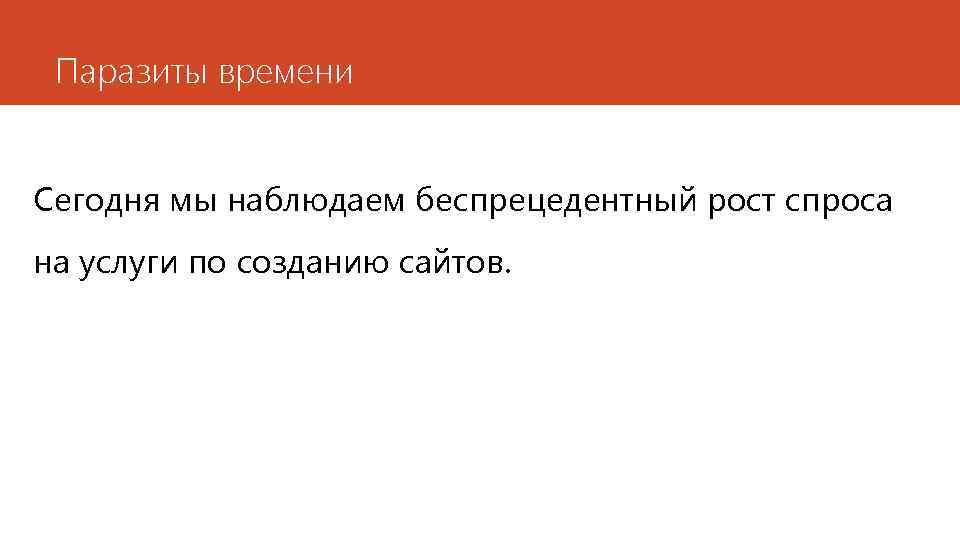 Паразиты времени Сегодня мы наблюдаем беспрецедентный рост спроса на услуги по созданию сайтов. 