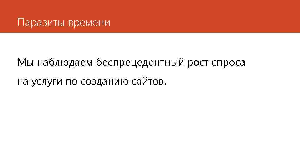Паразиты времени Мы наблюдаем беспрецедентный рост спроса на услуги по созданию сайтов. 