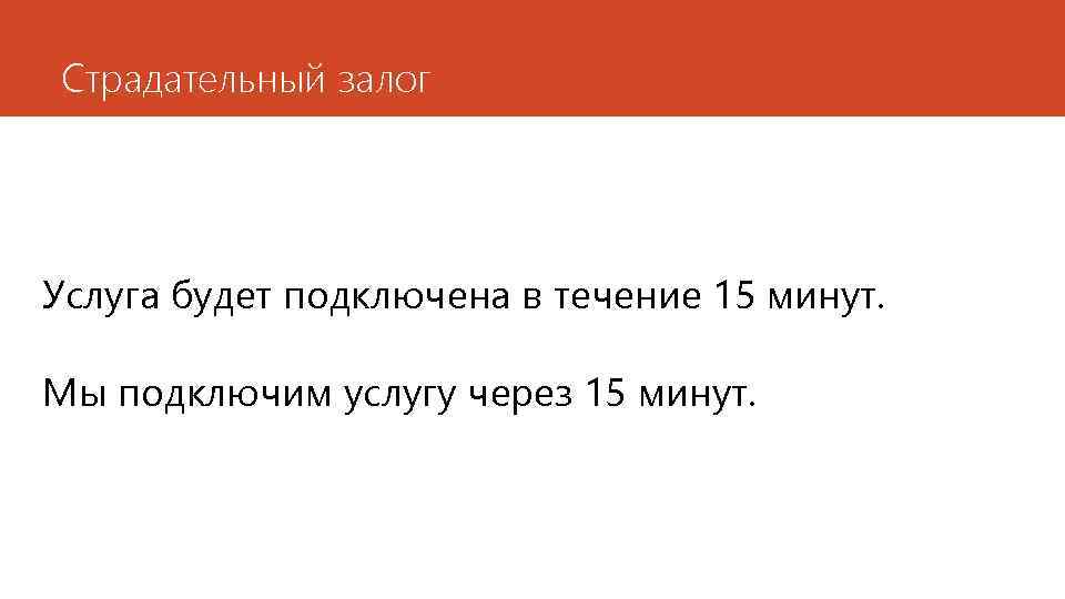 Страдательный залог Услуга будет подключена в течение 15 минут. Мы подключим услугу через 15