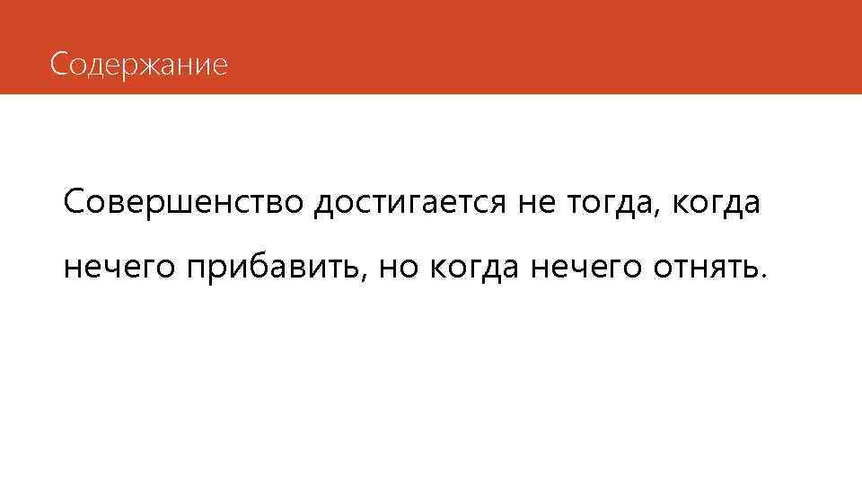 Содержание Совершенство достигается не тогда, когда нечего прибавить, но когда нечего отнять. 