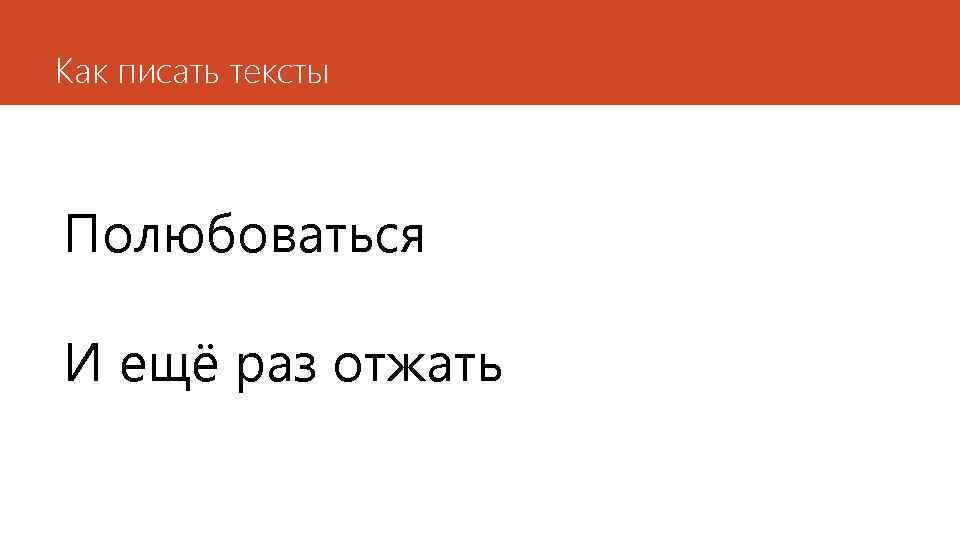 Как писать тексты Полюбоваться И ещё раз отжать 