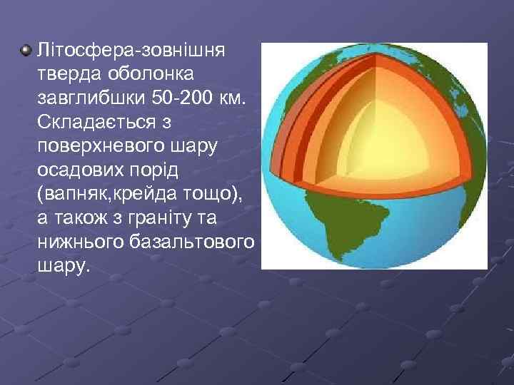 Літосфера-зовнішня тверда оболонка завглибшки 50 -200 км. Складається з поверхневого шару осадових порід (вапняк,