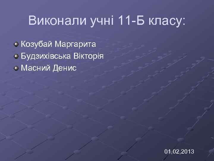 Виконали учні 11 -Б класу: Козубай Маргарита Будзихівська Вікторія Масний Денис 01, 02, 2013