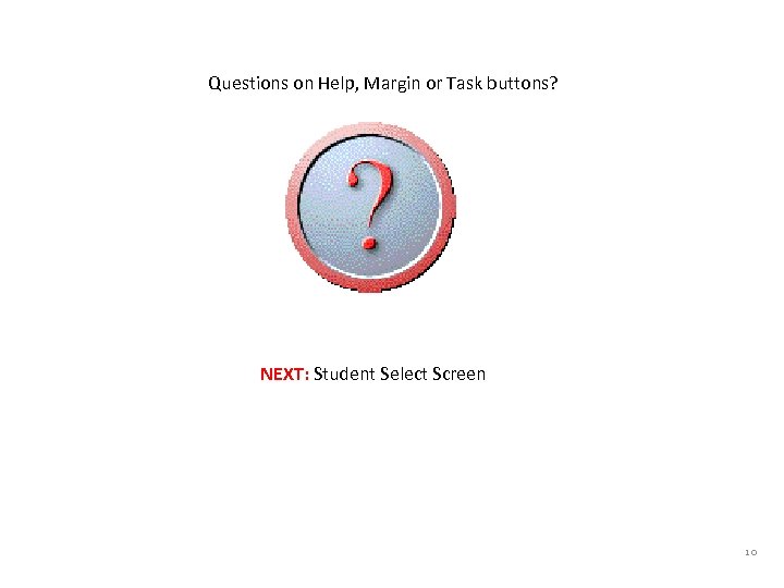 Questions on Help, Margin or Task buttons? NEXT: Student Select Screen 10 