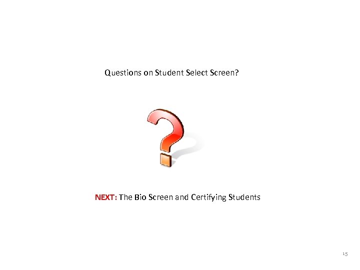 Questions on Student Select Screen? NEXT: The Bio Screen and Certifying Students 15 