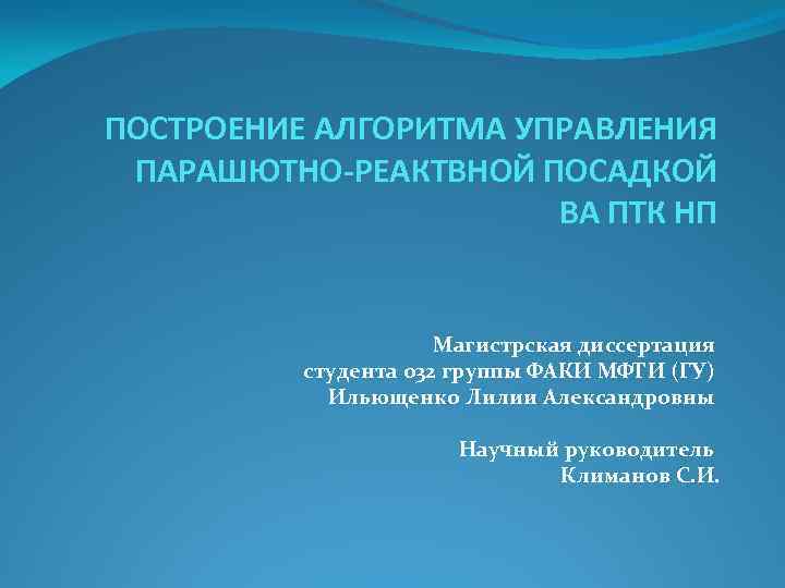 ПОСТРОЕНИЕ АЛГОРИТМА УПРАВЛЕНИЯ ПАРАШЮТНО-РЕАКТВНОЙ ПОСАДКОЙ ВА ПТК НП Магистрская диссертация студента 032 группы ФАКИ