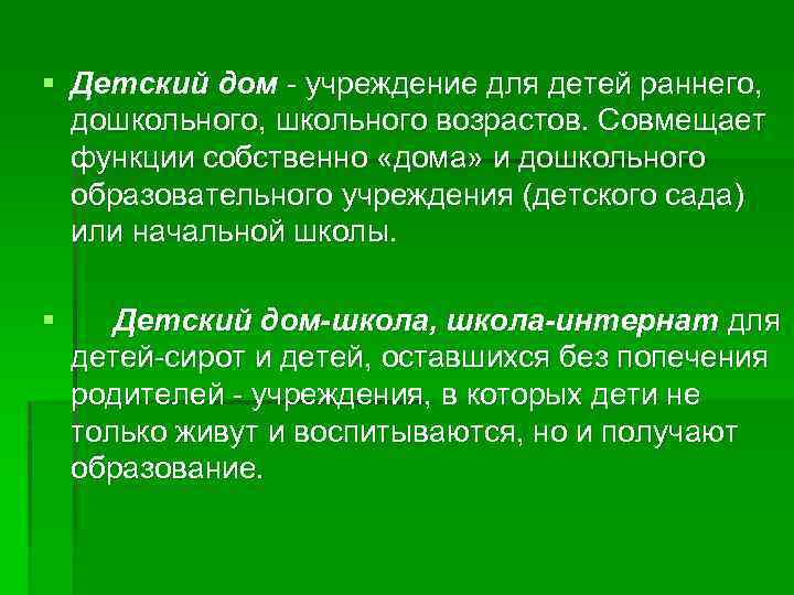 § Детский дом - учреждение для детей раннего, дошкольного, школьного возрастов. Совмещает функции собственно